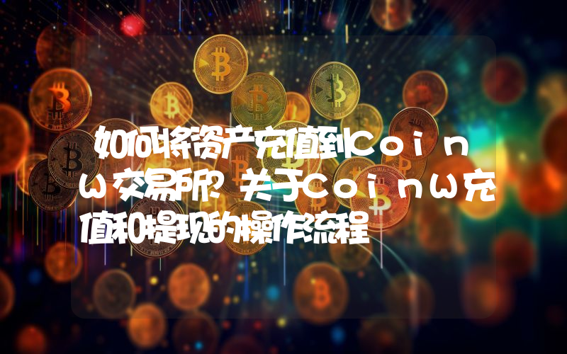 如何将资产充值到CoinW交易所？关于CoinW充值和提现的操作流程