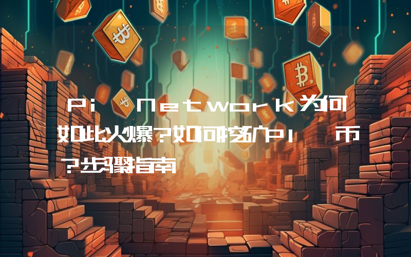 Pi Network为何如此火爆？如何挖矿PI 币？步骤指南