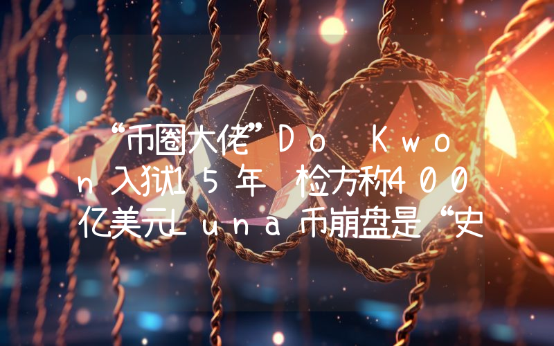 “币圈大佬”Do Kwon入狱15年 检方称400亿美元Luna币崩盘是“史诗级诈骗”