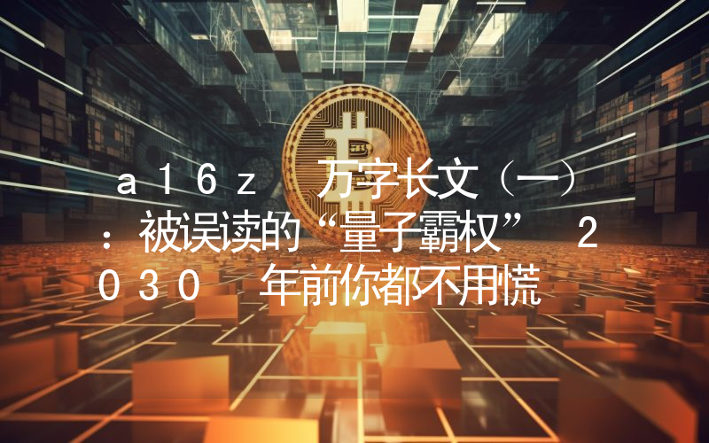 a16z 万字长文（一）：被误读的“量子霸权” 2030 年前你都不用慌