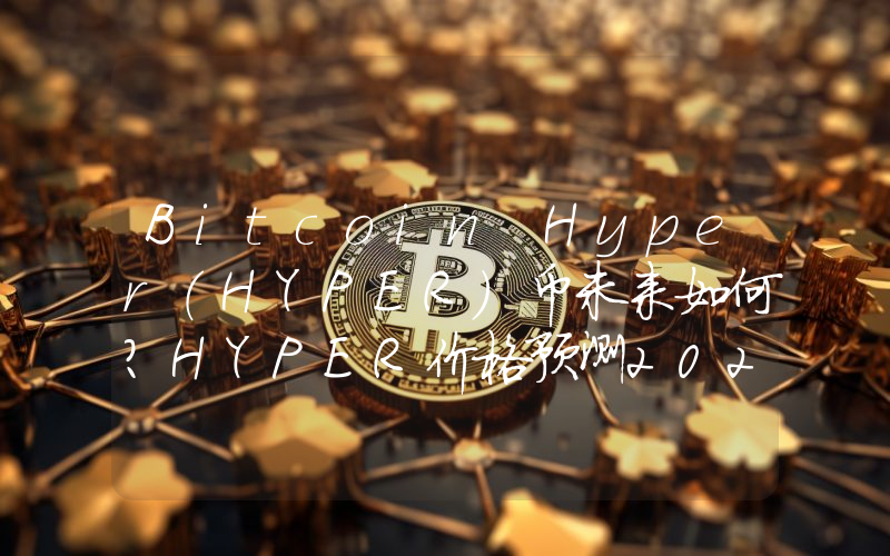 Bitcoin Hyper（HYPER）币未来如何？HYPER价格预测2025-2030年