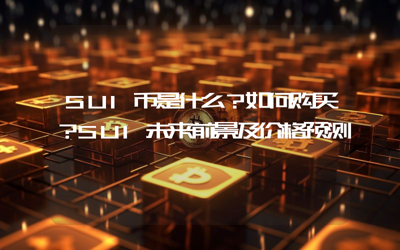 SUI币是什么？如何购买？SUI未来前景及价格预测