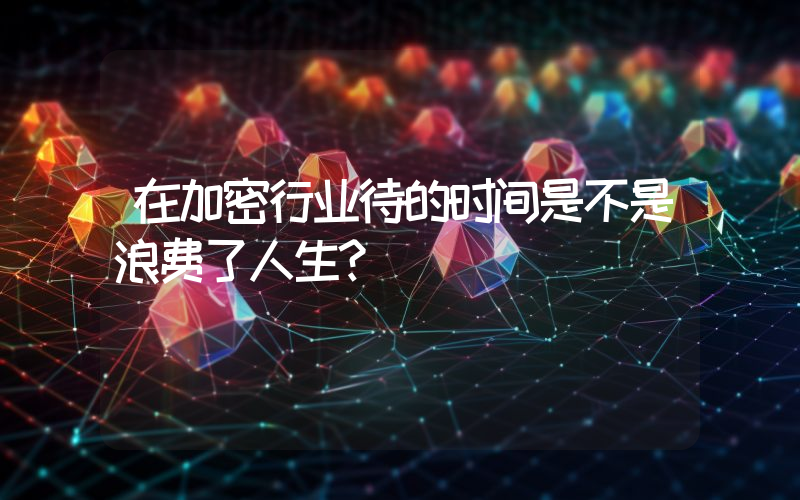 在加密行业待的时间是不是浪费了人生？