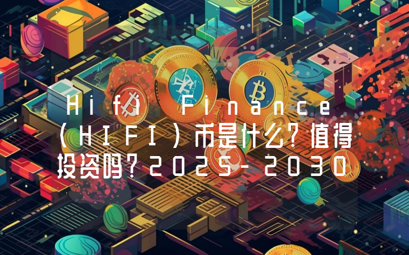 Hifi Finance(HIFI)币是什么？值得投资吗？2025-2030年HIFI币价格预测