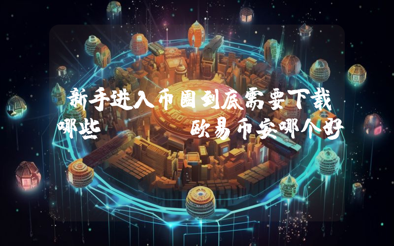 新手进入币圈到底需要下载哪些APP？欧易币安哪个好？