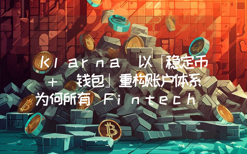 Klarna 以「稳定币 + 钱包」重构账户体系 为何所有 Fintech 最终都会走向这一组合？