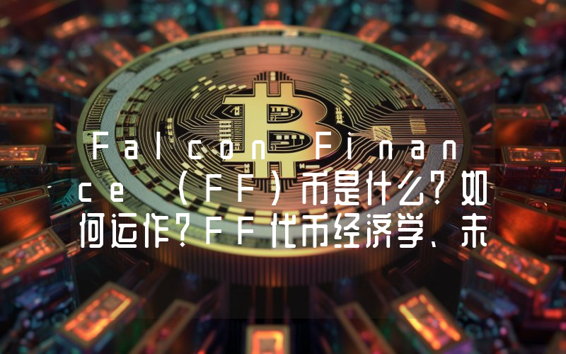 Falcon Finance (FF)币是什么？如何运作？FF代币经济学、未来走势分析