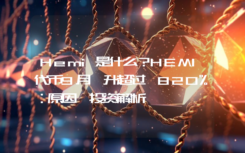 Hemi是什么？HEMI代币9月飙升超过 820%：原因、投资解析