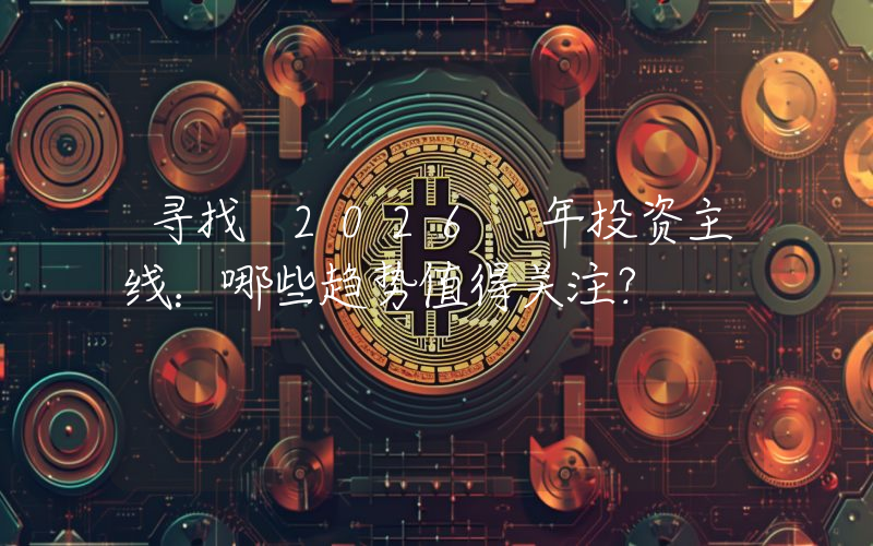 寻找 2026 年投资主线：哪些趋势值得关注？