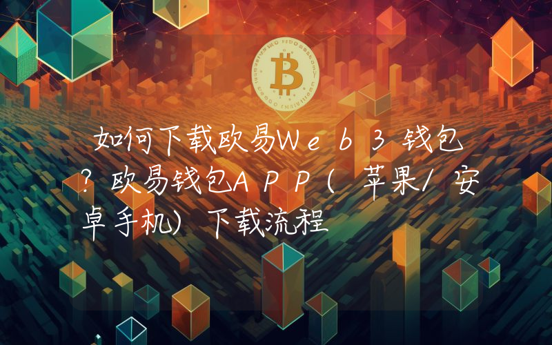 如何下载欧易Web3钱包？欧易钱包APP(苹果/安卓手机)下载流程