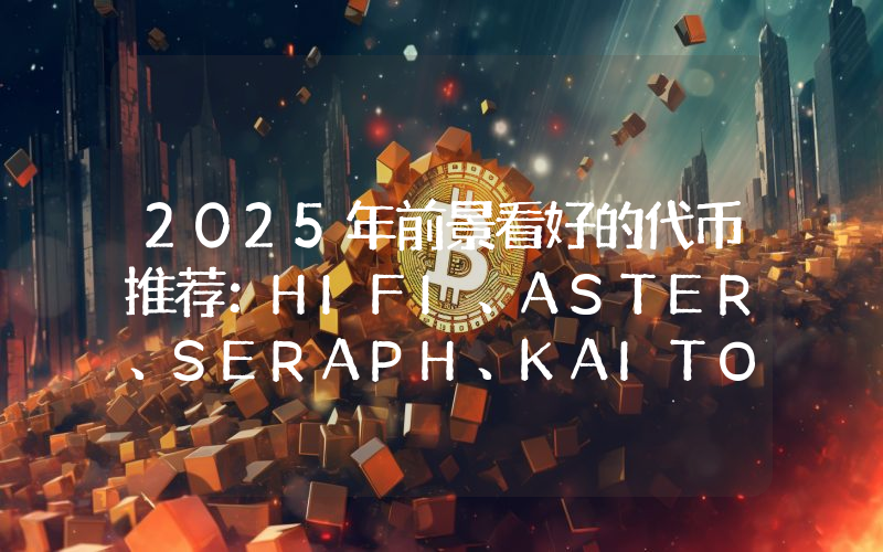 2025年前景看好的代币推荐：HIFI、ASTER、SERAPH、KAITO、XPL