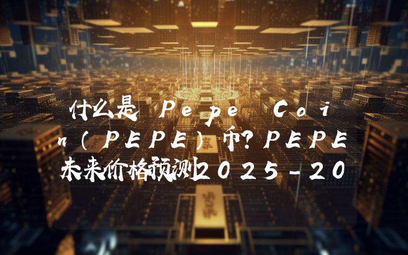 什么是 Pepe Coin（PEPE）币？PEPE未来价格预测2025-2030年