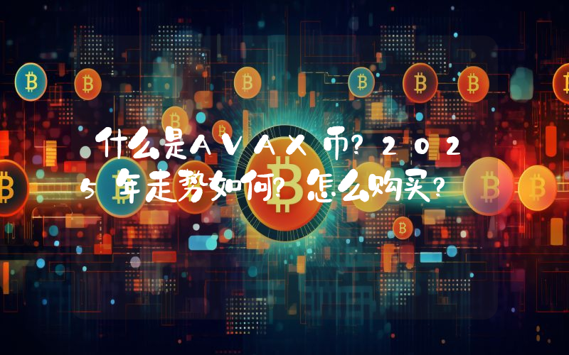 什么是AVAX币？2025年走势如何？怎么购买?