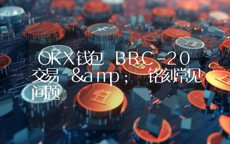 OKX钱包 BRC-20交易 & 铭刻常见问题