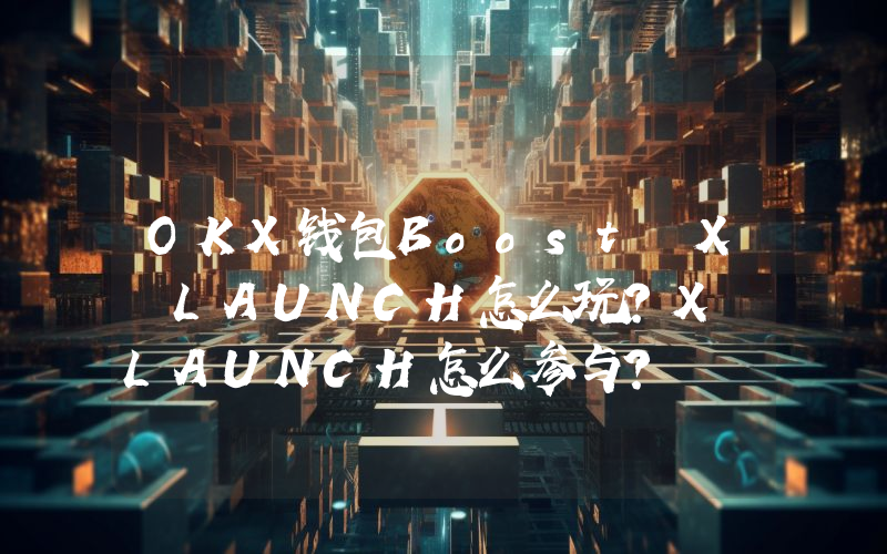 OKX钱包Boost X LAUNCH怎么玩？X LAUNCH怎么参与？