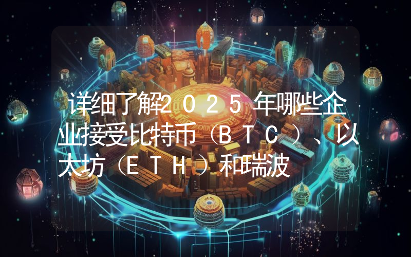 详细了解2025年哪些企业接受比特币（BTC）、以太坊（ETH）和瑞波