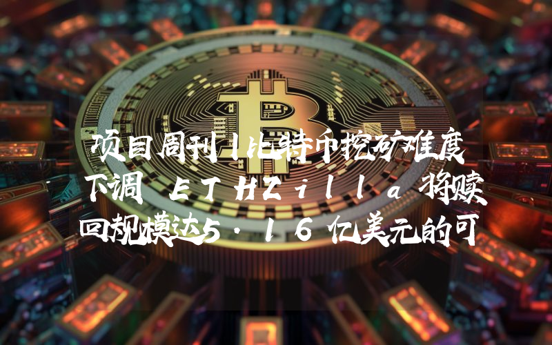 项目周刊丨比特币挖矿难度下调 ETHZilla将赎回规模达5.16亿美元的可转换债券