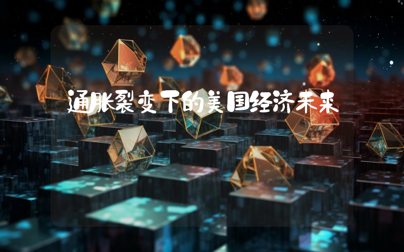 通胀裂变下的美国经济未来