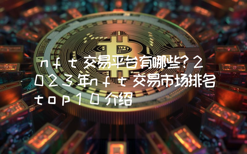 nft交易平台有哪些？2023年nft交易市场排名top10介绍