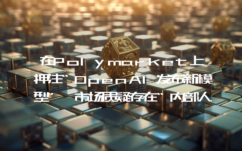 在Polymarket上押注“OpenAI发布新模型” 市场质疑存在“内部人交易”