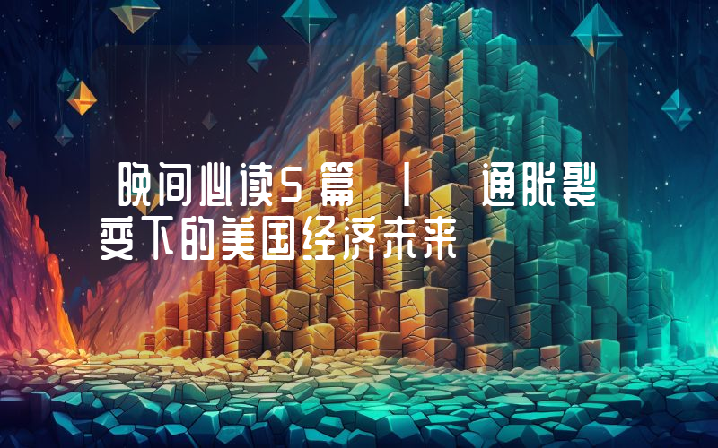 晚间必读5篇 | 通胀裂变下的美国经济未来