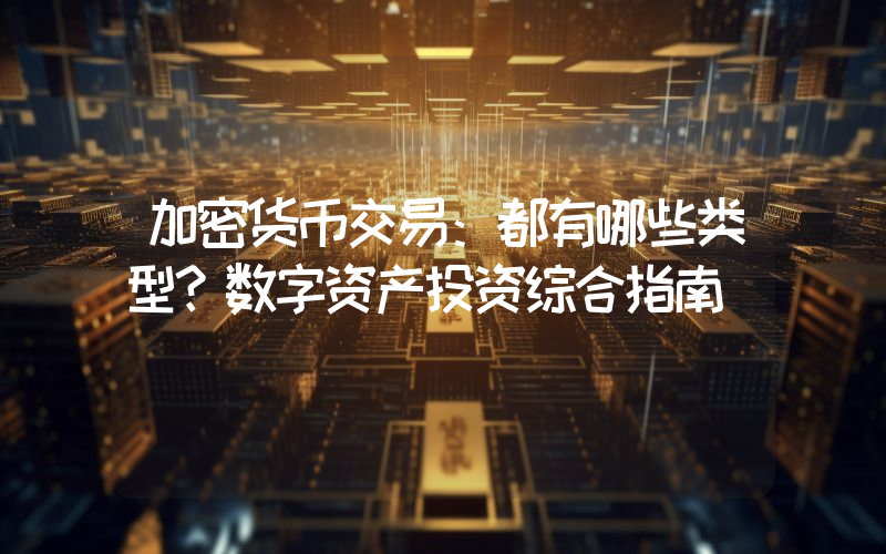 加密货币交易：都有哪些类型？数字资产投资综合指南