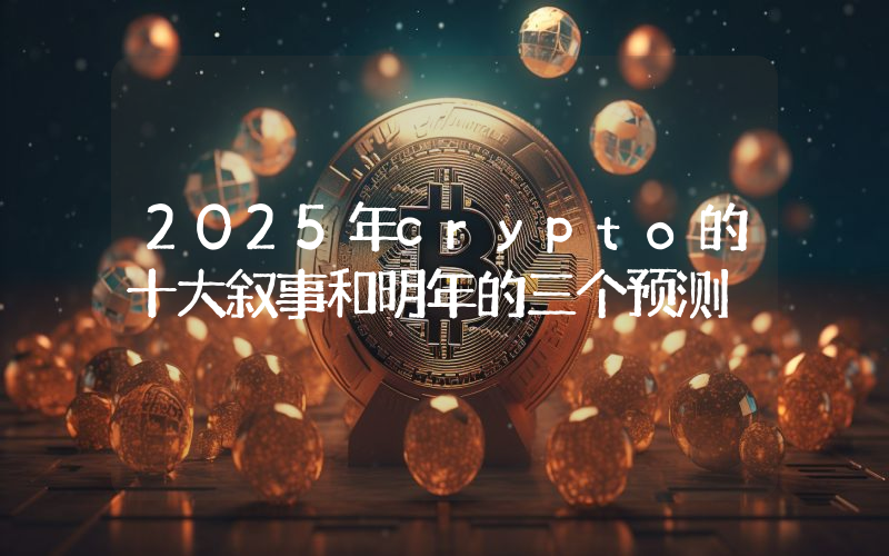 2025年crypto的十大叙事和明年的三个预测