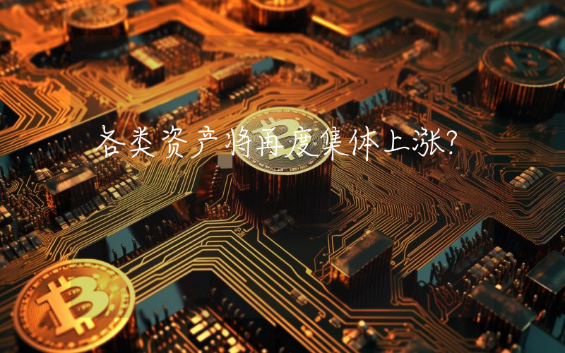 各类资产将再度集体上涨？
