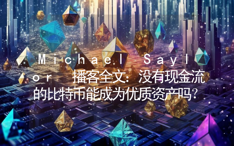 Michael Saylor 播客全文：没有现金流的比特币能成为优质资产吗？