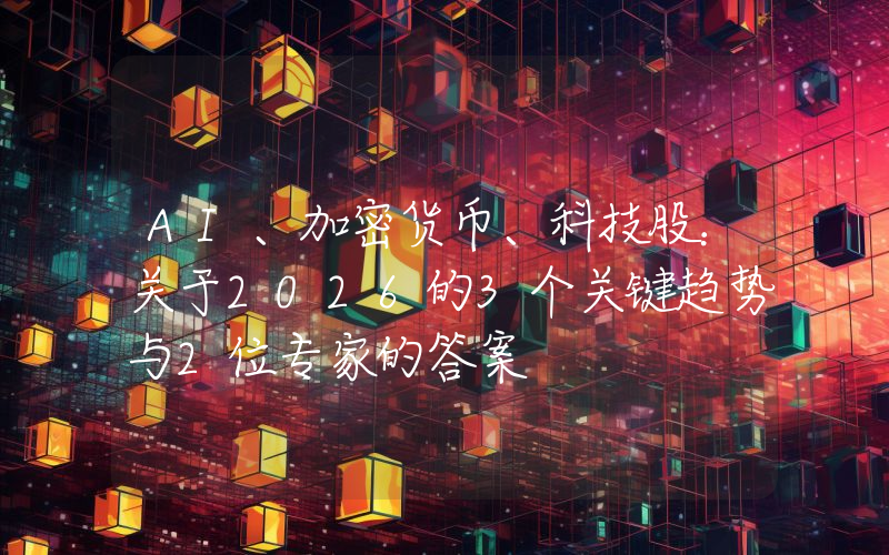 AI、加密货币、科技股：关于2026的3个关键趋势与2位专家的答案