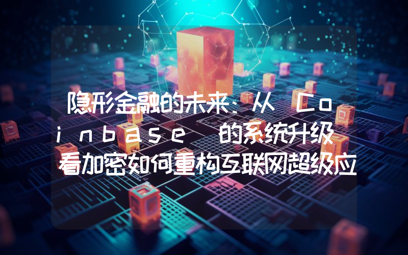 隐形金融的未来：从 Coinbase 的系统升级 看加密如何重构互联网超级应用？