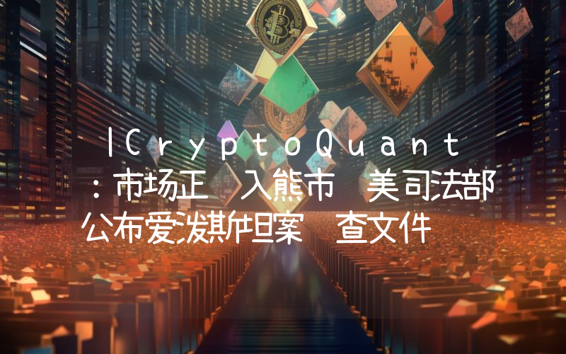 丨CryptoQuant：市场正转入熊市 美司法部公布爱泼斯坦案调查文件