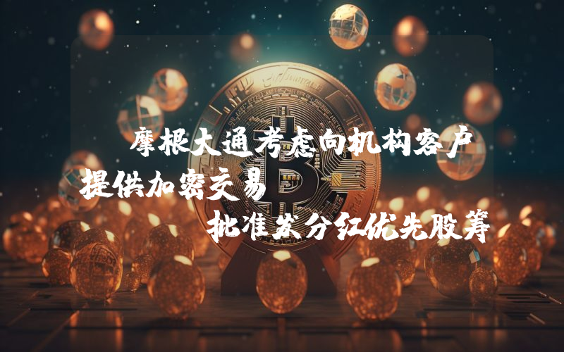 丨摩根大通考虑向机构客户提供加密交易 Metaplanet批准发分红优先股筹集资金