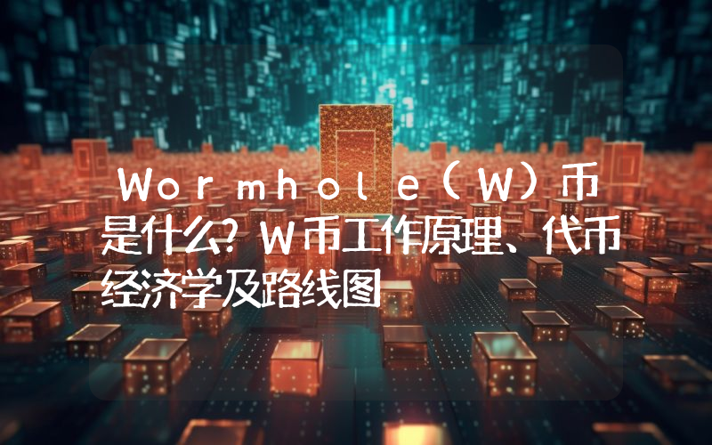 Wormhole(W)币是什么？W币工作原理、代币经济学及路线图