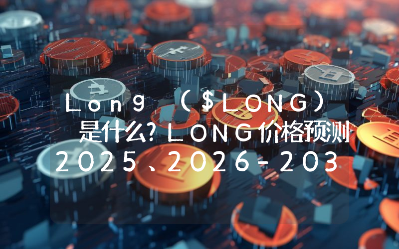 Long ($LONG) 是什么？LONG价格预测2025、2026-2030年