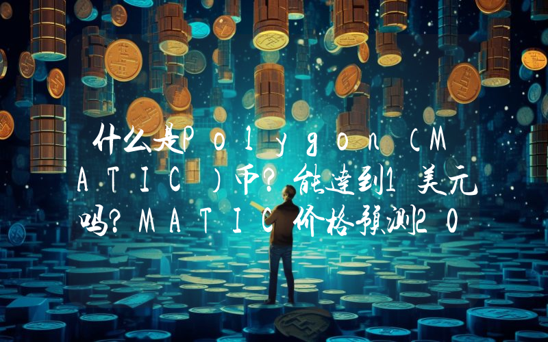 什么是Polygon（MATIC）币？能达到1美元吗？MATIC价格预测2026–2050