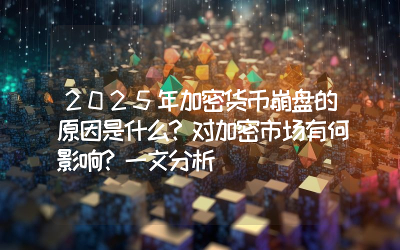 2025年加密货币崩盘的原因是什么?对加密市场有何影响?一文分析