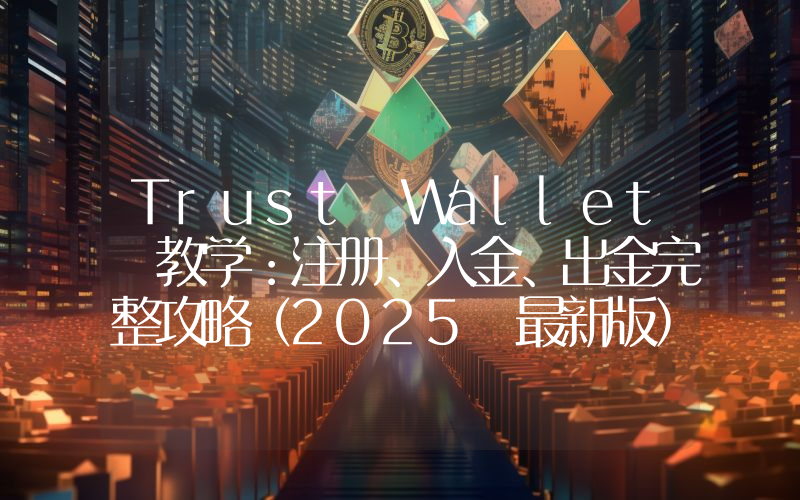 Trust Wallet 教学：注册、入金、出金完整攻略（2025 最新版）