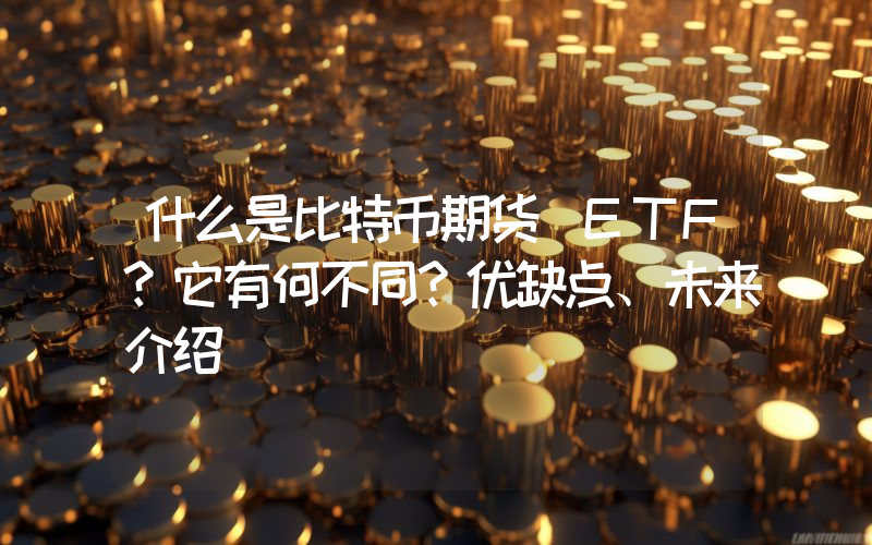 什么是比特币期货 ETF？它有何不同？优缺点、未来介绍