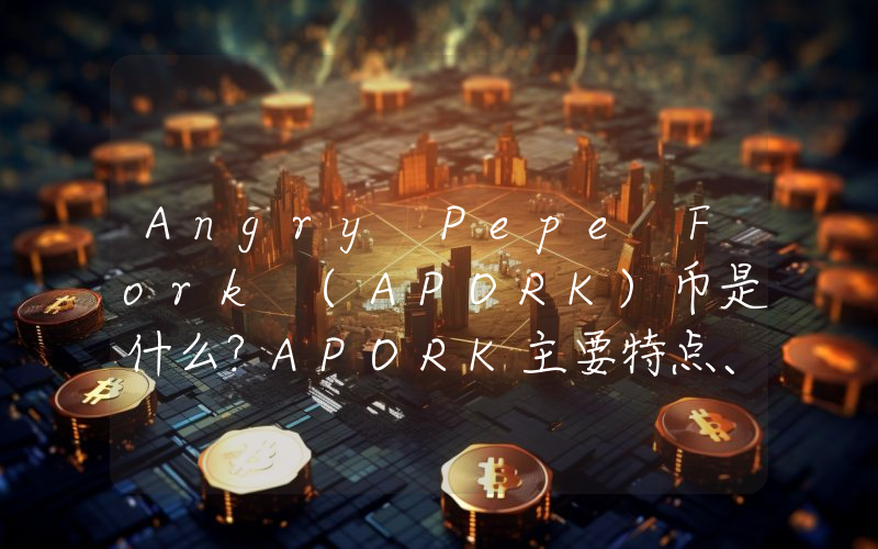 Angry Pepe Fork (APORK)币是什么？APORK主要特点、代币经济学及路线图