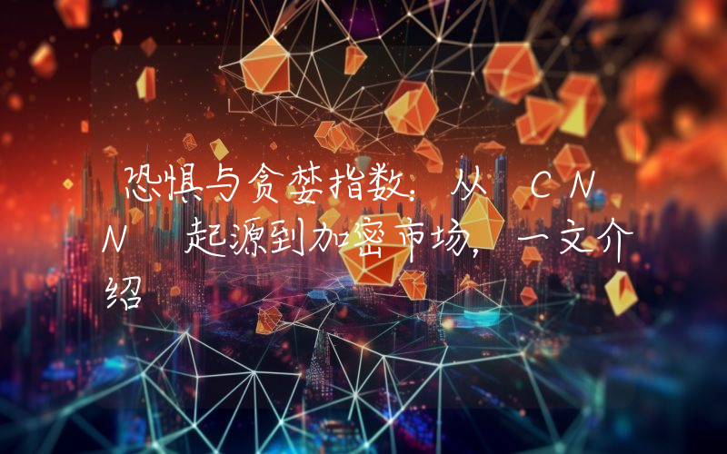 恐惧与贪婪指数：从 CNN 起源到加密市场，一文介绍