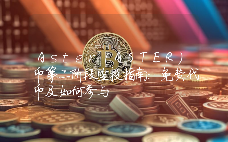 Aster(ASTER)币第二阶段空投指南：免费代币及如何参与