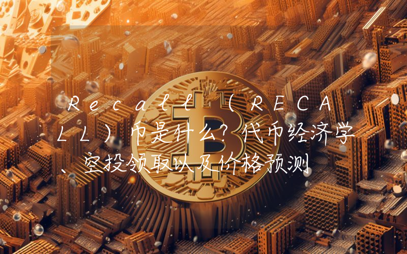 Recall (RECALL)币是什么？代币经济学、空投领取以及价格预测
