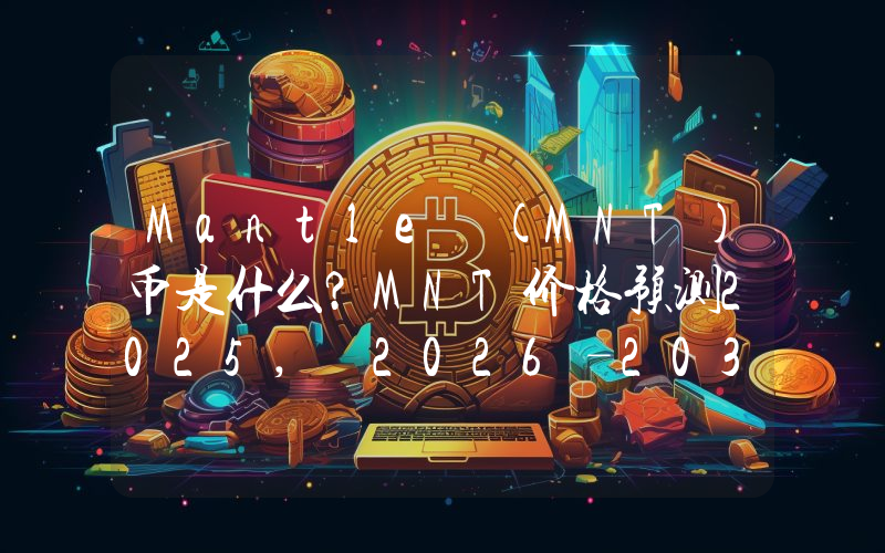 Mantle (MNT)币是什么？MNT价格预测2025, 2026–2030