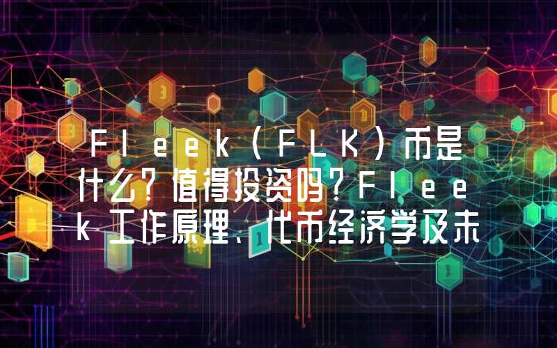 Fleek(FLK)币是什么？值得投资吗？Fleek工作原理、代币经济学及未来展望