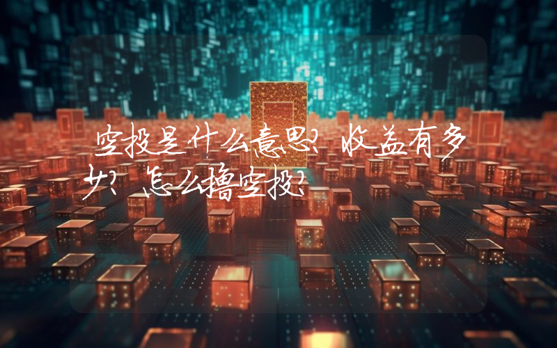 空投是什么意思？收益有多少？怎么撸空投？