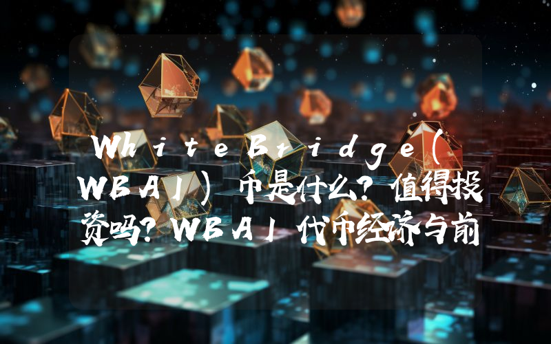 WhiteBridge(WBAI)币是什么?值得投资吗?WBAI代币经济与前景分析