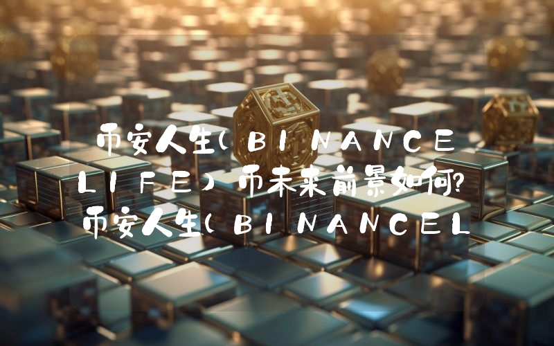 币安人生(BINANCELIFE)币未来前景如何？币安人生(BINANCELIFE)2025年、2026-2030年价