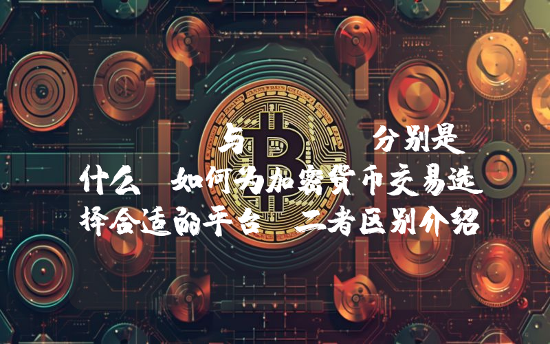 DEX 与 CEX分别是什么？如何为加密货币交易选择合适的平台？二者区别介绍