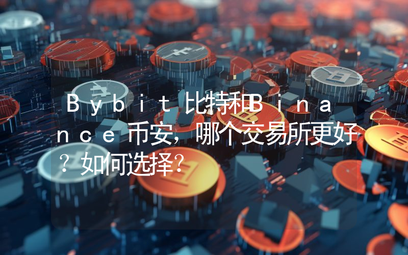 Bybit比特和Binance币安，哪个交易所更好？如何选择？